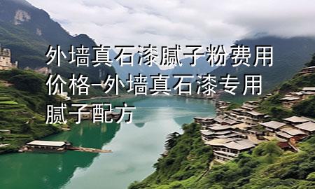 外墻真石漆膩子粉費(fèi)用價格-外墻真石漆專用膩子配方