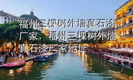 福州三棵樹外墻真石漆廠家，福州三棵樹外墻真石漆廠家地址