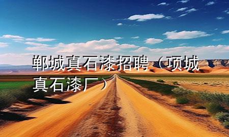 鄲城真石漆招聘（項(xiàng)城真石漆廠）