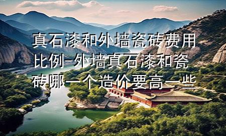 真石漆和外墻瓷磚費用比例-外墻真石漆和瓷磚哪一個造價要高一些