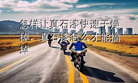 怎樣讓真石漆快速干燥掉，真石漆怎么才能搞掉