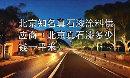 北京知名真石漆涂料供應(yīng)商（北京真石漆多少錢一平米）