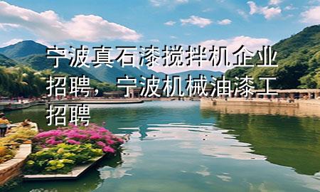 寧波真石漆攪拌機(jī)企業(yè)招聘，寧波機(jī)械油漆工招聘
