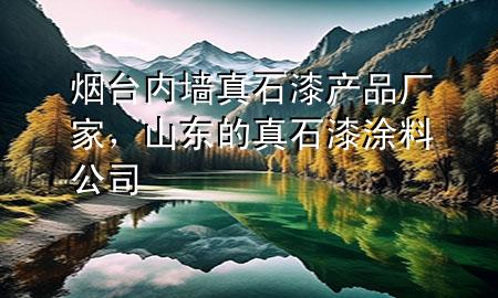 煙臺(tái)內(nèi)墻真石漆產(chǎn)品廠家，山東的真石漆涂料公司