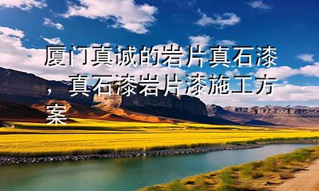 廈門真誠的巖片真石漆，真石漆巖片漆施工方案