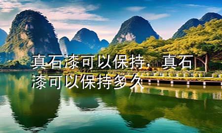 真石漆可以保持，真石漆可以保持多久