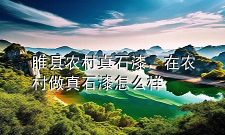 睢縣農(nóng)村真石漆，在農(nóng)村做真石漆怎么樣