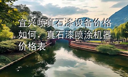 宜興噴真石漆設備價格如何，真石漆噴涂機器價格表