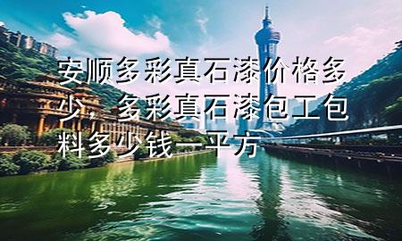安順多彩真石漆價格多少，多彩真石漆包工包料多少錢一平方