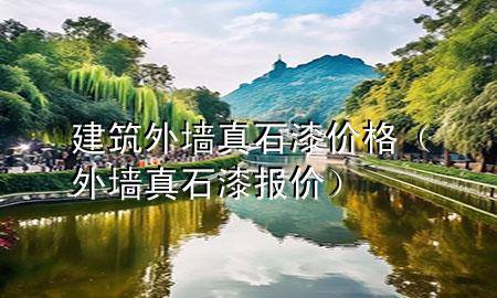 建筑外墻真石漆價格（外墻真石漆報(bào)價）