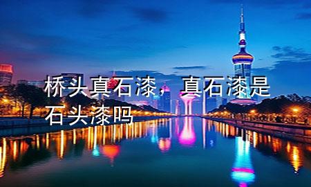 橋頭真石漆，真石漆是石頭漆嗎