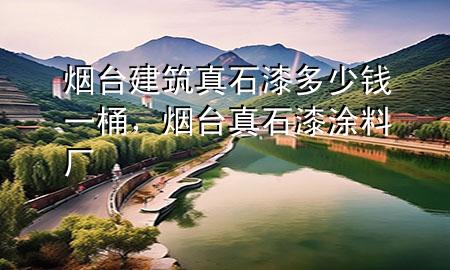 煙臺建筑真石漆多少錢一桶，煙臺真石漆涂料廠