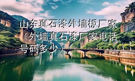 山東真石漆外墻板廠家（外墻真石漆廠家電話號(hào)碼多少）