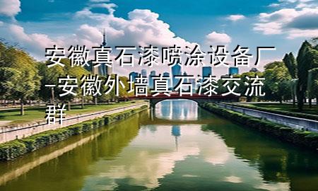 安徽真石漆噴涂設備廠-安徽外墻真石漆交流群
