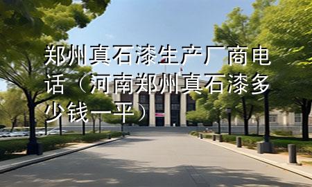 鄭州真石漆生產(chǎn)廠商電話（河南鄭州真石漆多少錢(qián)一平）