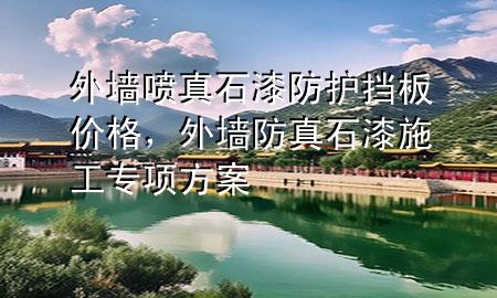 外墻噴真石漆防護(hù)擋板價(jià)格，外墻防真石漆施工專項(xiàng)方案