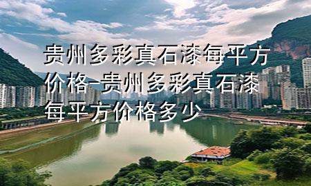 貴州多彩真石漆每平方價格-貴州多彩真石漆每平方價格多少