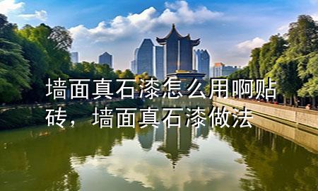 墻面真石漆怎么用啊貼磚，墻面真石漆做法