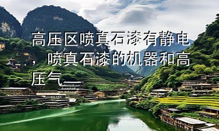 高壓區(qū)噴真石漆有靜電，噴真石漆的機(jī)器和高壓氣