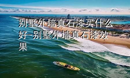 別墅外墻真石漆買(mǎi)什么好-別墅外墻真石漆效果
