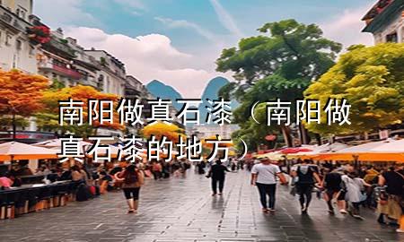 南陽做真石漆（南陽做真石漆的地方）
