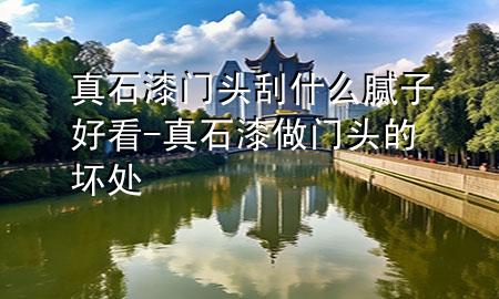 真石漆門頭刮什么膩?zhàn)雍每?真石漆做門頭的壞處