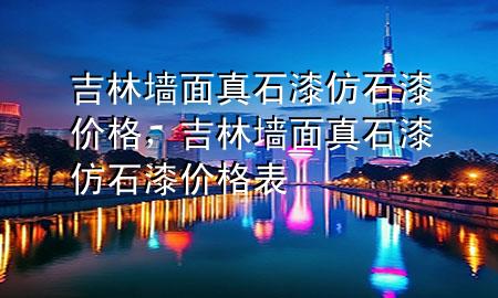 吉林墻面真石漆仿石漆價(jià)格，吉林墻面真石漆仿石漆價(jià)格表