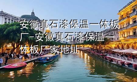 安徽真石漆保溫一體板廠-安徽真石漆保溫一體板廠家地址