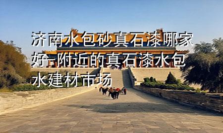 濟(jì)南水包砂真石漆哪家好-附近的真石漆水包水建材市場