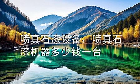 噴真石漆設備，噴真石漆機器多少錢一臺