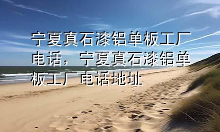 寧夏真石漆鋁單板工廠電話，寧夏真石漆鋁單板工廠電話地址