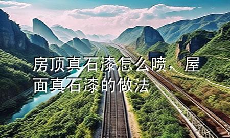 房頂真石漆怎么噴，屋面真石漆的做法