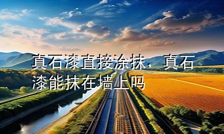 真石漆直接涂抹，真石漆能抹在墻上嗎