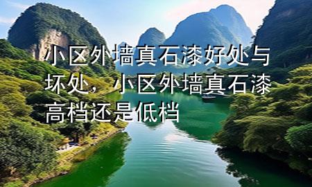 小區(qū)外墻真石漆好處與壞處，小區(qū)外墻真石漆高檔還是低檔