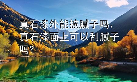 真石漆外能披膩子嗎，真石漆面上可以刮膩子嗎?