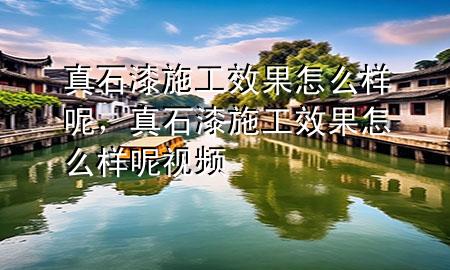 真石漆施工效果怎么樣呢，真石漆施工效果怎么樣呢視頻