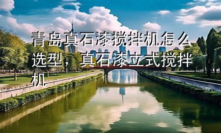 青島真石漆攪拌機(jī)怎么選型，真石漆立式攪拌機(jī)