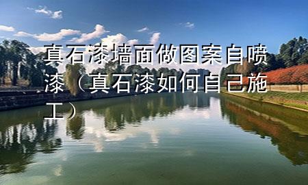 真石漆墻面做圖案自噴漆（真石漆如何自己施工）
