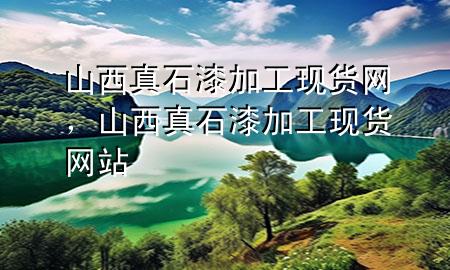 山西真石漆加工現(xiàn)貨網(wǎng)，山西真石漆加工現(xiàn)貨網(wǎng)站