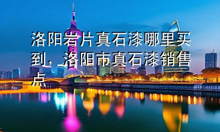 洛陽巖片真石漆哪里買到，洛陽市真石漆銷售點