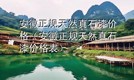 安徽正規(guī)天然真石漆價(jià)格（安徽正規(guī)天然真石漆價(jià)格表）