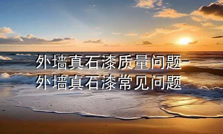 外墻真石漆質(zhì)量問題-外墻真石漆常見問題