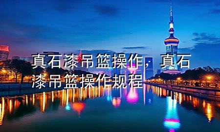 真石漆吊籃操作，真石漆吊籃操作規(guī)程