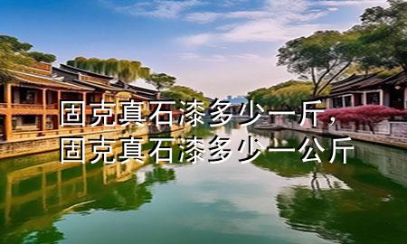 固克真石漆多少一斤，固克真石漆多少一公斤