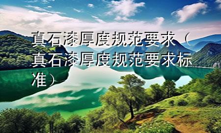 真石漆厚度規(guī)范要求（真石漆厚度規(guī)范要求標準）