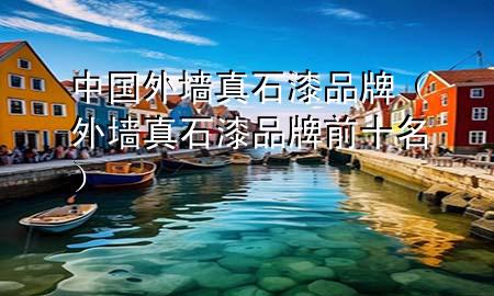 中國外墻真石漆品牌（外墻真石漆品牌前十名）