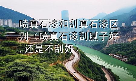 噴真石漆和刮真石漆區(qū)別（噴真石漆刮膩子好,還是不刮好）