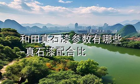 和田真石漆參數(shù)有哪些-真石漆配合比