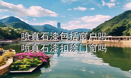 噴真石漆包括窗戶嗎-噴真石漆扣除門窗嗎