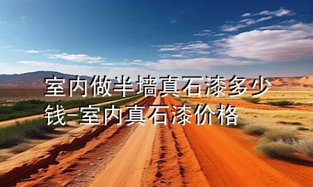 室內(nèi)做半墻真石漆多少錢-室內(nèi)真石漆價(jià)格